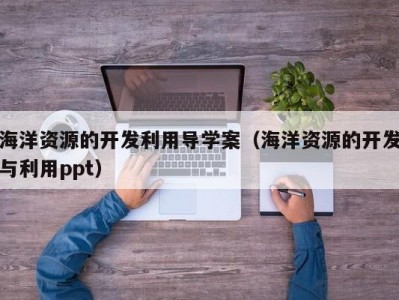 海洋资源的开发利用导学案（海洋资源的开发与利用ppt）