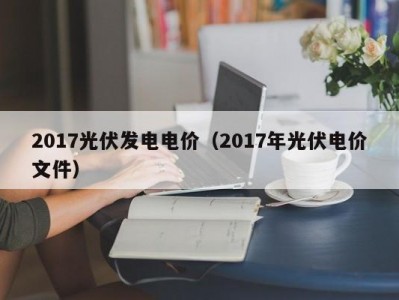 2017光伏发电电价（2017年光伏电价文件）