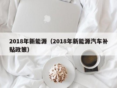 2018年新能源（2018年新能源汽车补贴政策）