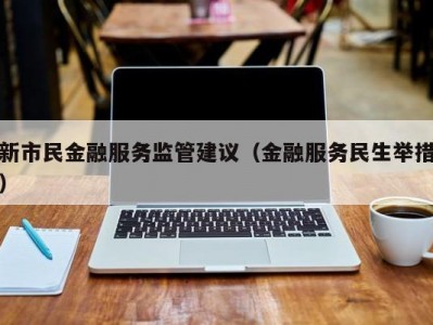 新市民金融服务监管建议（金融服务民生举措）