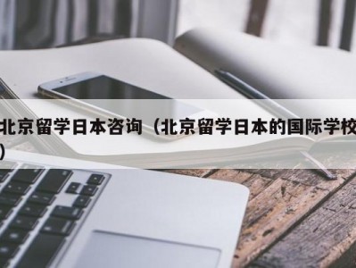 北京留学日本咨询（北京留学日本的国际学校）