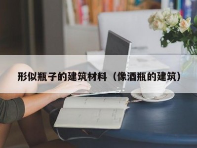 形似瓶子的建筑材料（像酒瓶的建筑）