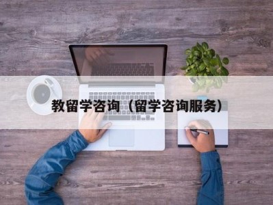 教留学咨询（留学咨询服务）