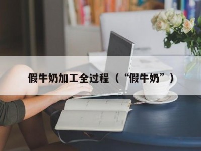 假牛奶加工全过程（“假牛奶”）