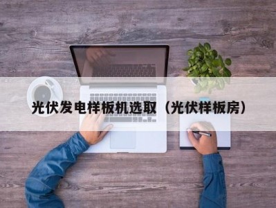 光伏发电样板机选取（光伏样板房）