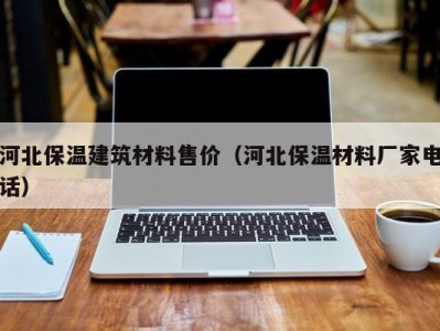 河北保温建筑材料售价（河北保温材料厂家电话）