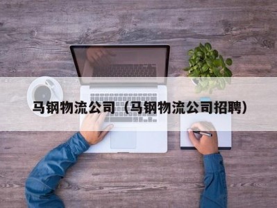 马钢物流公司（马钢物流公司招聘）