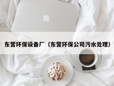 东营环保设备厂（东营环保公司污水处理）