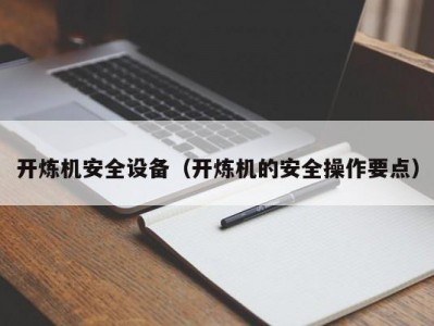 开炼机安全设备（开炼机的安全操作要点）