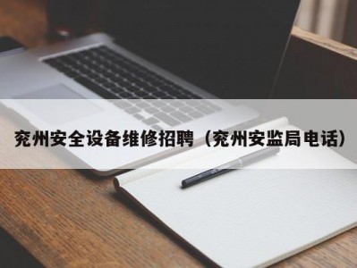 兖州安全设备维修招聘（兖州安监局电话）