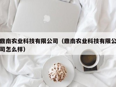 鼎南农业科技有限公司（鼎南农业科技有限公司怎么样）