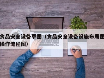 食品安全设备草图（食品安全设备设施布局图操作流程图）