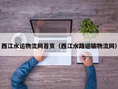 西江水运物流网首页（西江水路运输物流网）