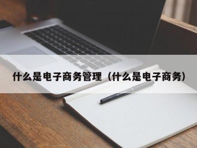 什么是电子商务管理（什么是电子商务）