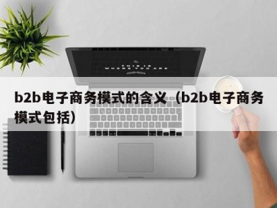 b2b电子商务模式的含义（b2b电子商务模式包括）