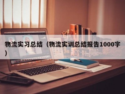 物流实习总结（物流实训总结报告1000字）