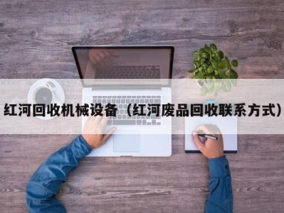 红河回收机械设备（红河废品回收联系方式）