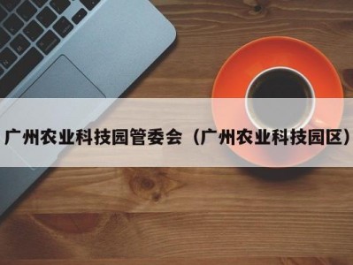 广州农业科技园管委会（广州农业科技园区）