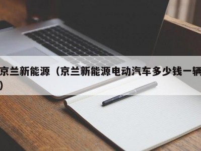 京兰新能源（京兰新能源电动汽车多少钱一辆）