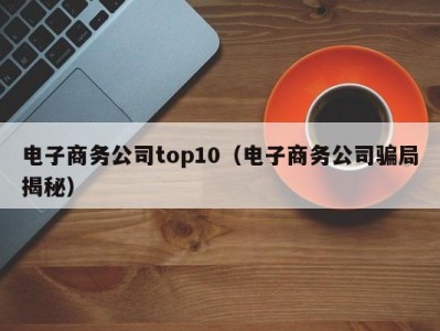 电子商务公司top10（电子商务公司骗局揭秘）