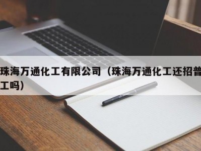 珠海万通化工有限公司（珠海万通化工还招普工吗）