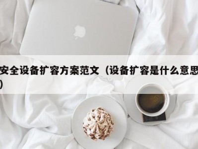 安全设备扩容方案范文（设备扩容是什么意思）