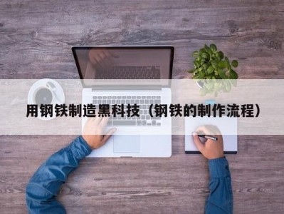 用钢铁制造黑科技（钢铁的制作流程）