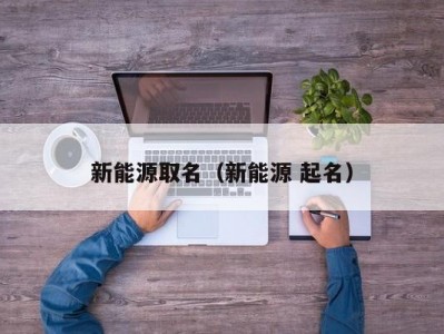 新能源取名（新能源 起名）