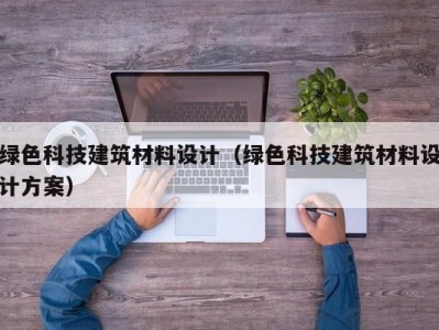 绿色科技建筑材料设计（绿色科技建筑材料设计方案）