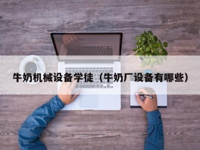 牛奶机械设备学徒（牛奶厂设备有哪些）