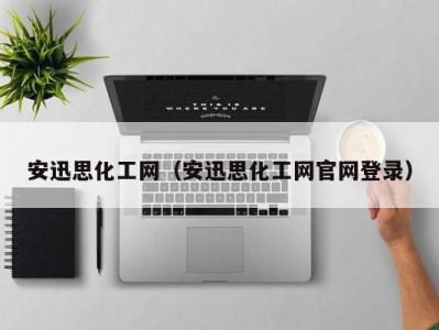 安迅思化工网（安迅思化工网官网登录）