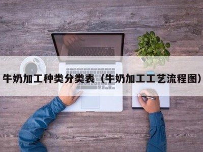 牛奶加工种类分类表（牛奶加工工艺流程图）