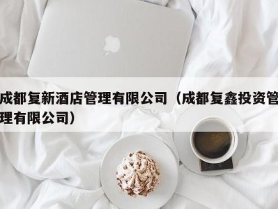 成都复新酒店管理有限公司（成都复鑫投资管理有限公司）