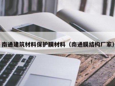 南通建筑材料保护膜材料（南通膜结构厂家）