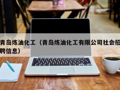 青岛炼油化工（青岛炼油化工有限公司社会招聘信息）